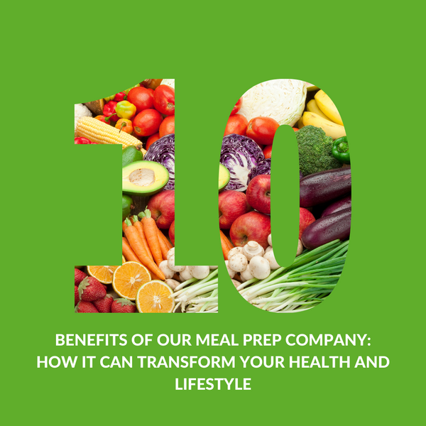 10 Benefits of Our Meal Prep Company: How It Can Transform Your Health and Lifestyle